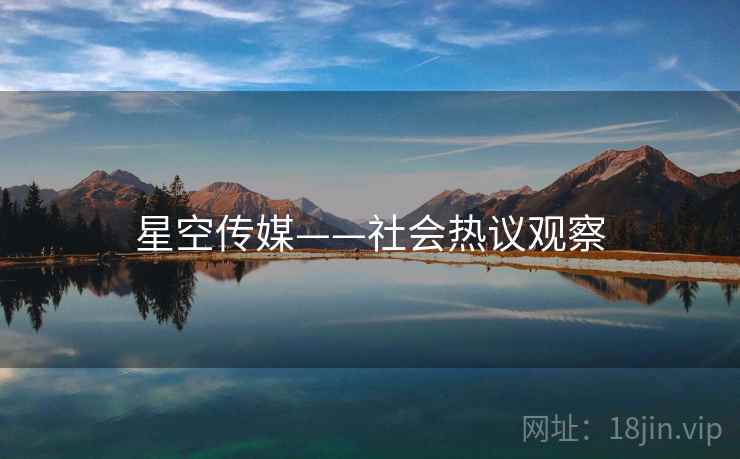 星空传媒——社会热议观察