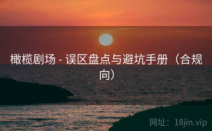 橄榄剧场 - 误区盘点与避坑手册（合规向）