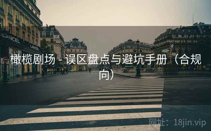 橄榄剧场 - 误区盘点与避坑手册（合规向）