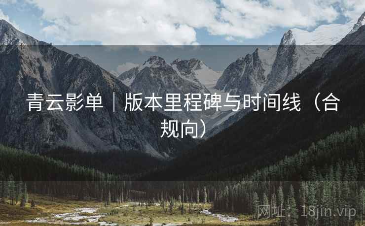 青云影单｜版本里程碑与时间线（合规向）
