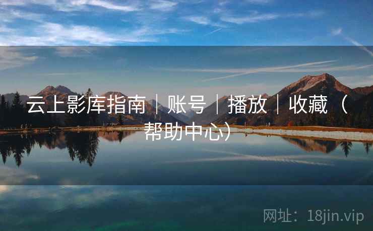 云上影库指南｜账号｜播放｜收藏（帮助中心）