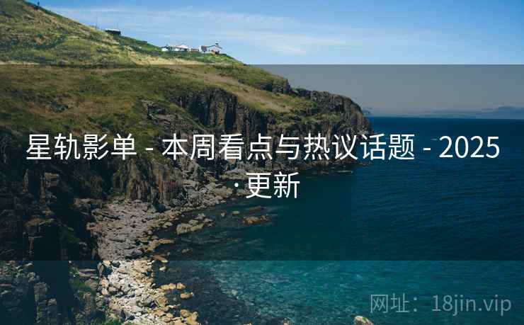 星轨影单 - 本周看点与热议话题 - 2025·更新