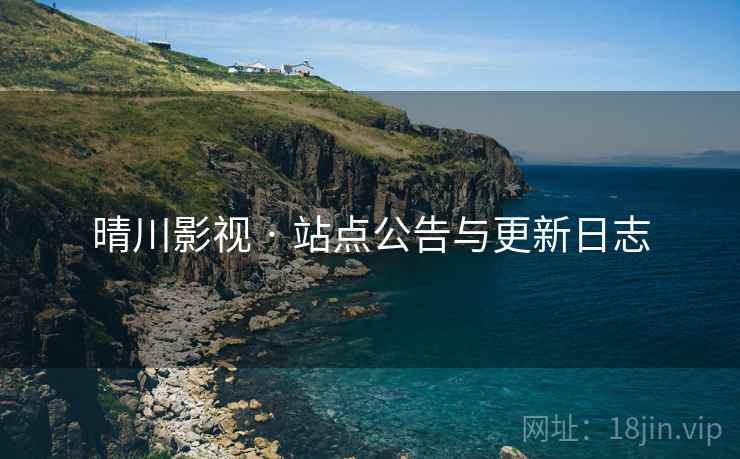 晴川影视 · 站点公告与更新日志