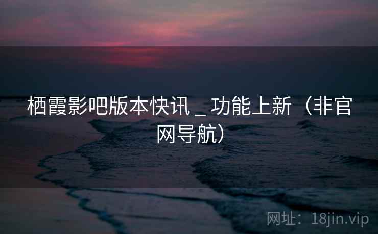 栖霞影吧版本快讯 _ 功能上新（非官网导航）