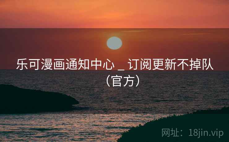 乐可漫画通知中心 _ 订阅更新不掉队（官方）