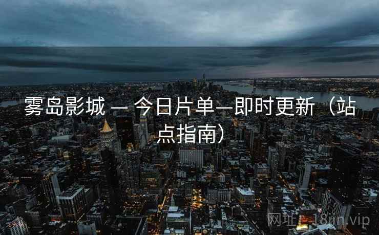 雾岛影城 — 今日片单—即时更新（站点指南）