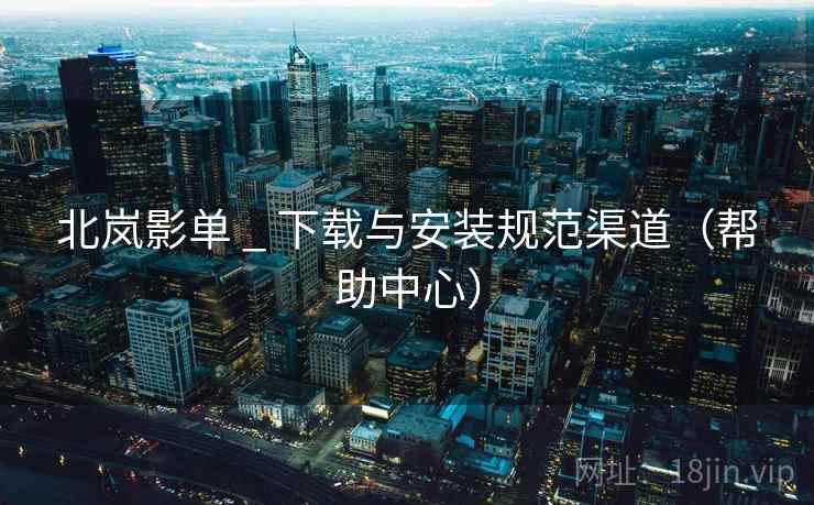 北岚影单 _ 下载与安装规范渠道（帮助中心）