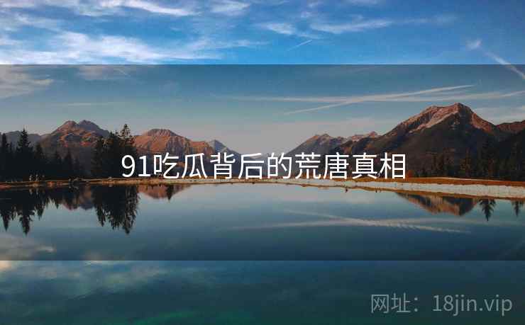 91吃瓜背后的荒唐真相