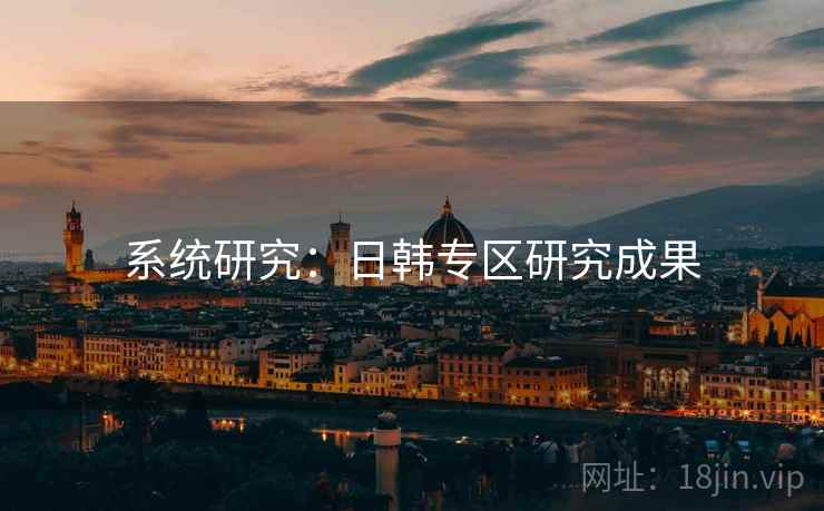 系统研究：日韩专区研究成果
