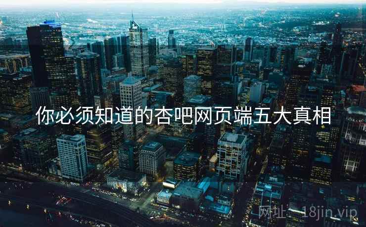 你必须知道的杏吧网页端五大真相