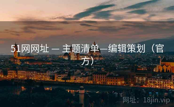 51网网址 — 主题清单—编辑策划(官方) 51网网址 — 主题清单—编辑策划(官方)