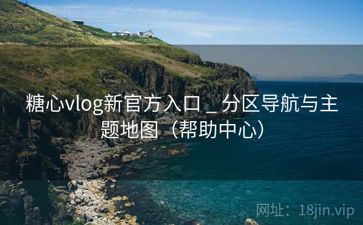 糖心vlog新官方入口 _ 分区导航与主题地图(帮助中心) 糖心vlog新官方入口 _ 分区导航与主题地图(帮助中心)