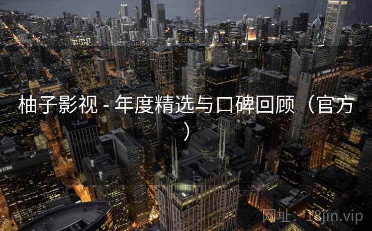 柚子影视 - 年度精选与口碑回顾(官方) 柚子影视 - 年度精选与口碑回顾(官方)