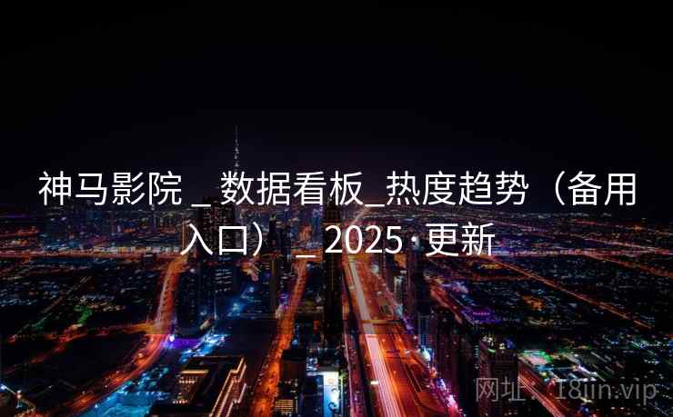 神马影院 _ 数据看板_热度趋势(备用入口) _ 2025·更新 神马影院 _ 数据看板_热度趋势(备用入口) _ 2025·更新