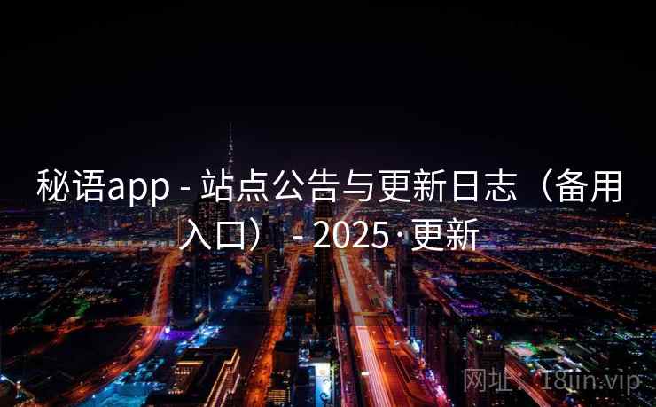 秘语app - 站点公告与更新日志(备用入口) - 2025·更新 秘语app - 站点公告与更新日志(备用入口) - 2025·更新
