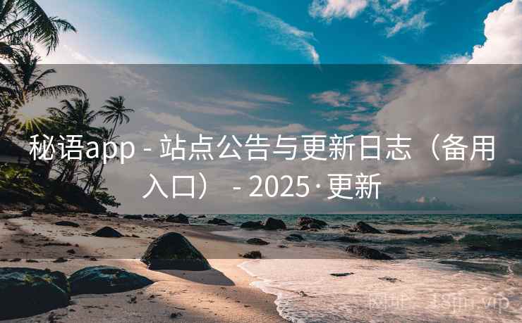 秘语app - 站点公告与更新日志(备用入口) - 2025·更新 秘语app - 站点公告与更新日志(备用入口) - 2025·更新