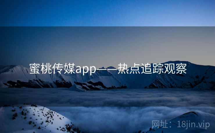 蜜桃传媒app——热点追踪观察 蜜桃传媒app——热点追踪观察