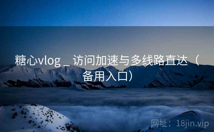 糖心vlog _ 访问加速与多线路直达(备用入口) 糖心vlog _ 访问加速与多线路直达(备用入口)