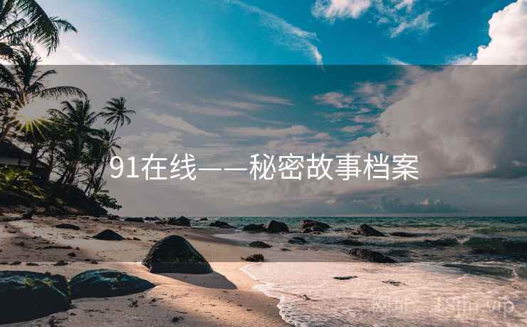 91在线——秘密故事档案 91在线——秘密故事档案