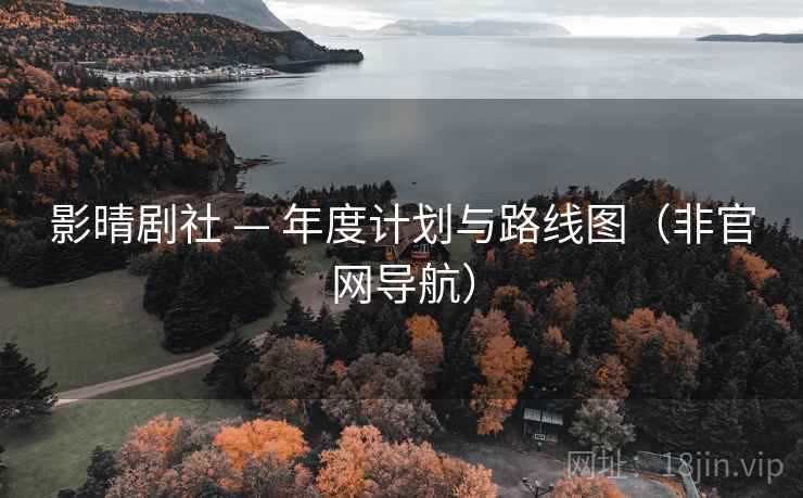 影晴剧社 — 年度计划与路线图(非官网导航) 影晴剧社 — 年度计划与路线图(非官网导航)