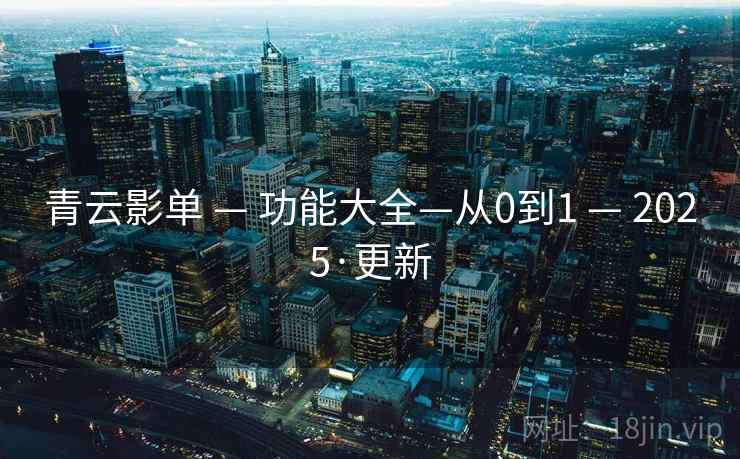 青云影单 — 功能大全—从0到1 — 2025·更新 青云影单 — 功能大全—从0到1 — 2025·更新