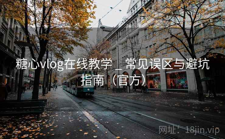 糖心vlog在线教学 _ 常见误区与避坑指南(官方) 糖心vlog在线教学 _ 常见误区与避坑指南(官方)