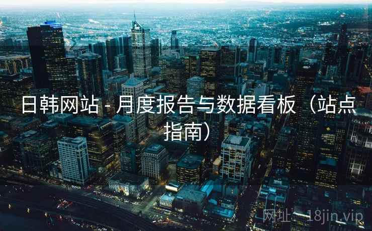 日韩网站 - 月度报告与数据看板(站点指南) 日韩网站 - 月度报告与数据看板(站点指南)