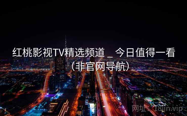 红桃影视TV精选频道 _ 今日值得一看(非官网导航) 红桃影视TV精选频道 _ 今日值得一看(非官网导航)