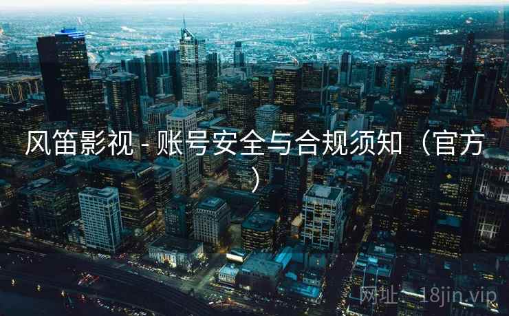 风笛影视 - 账号安全与合规须知(官方) 风笛影视 - 账号安全与合规须知(官方)