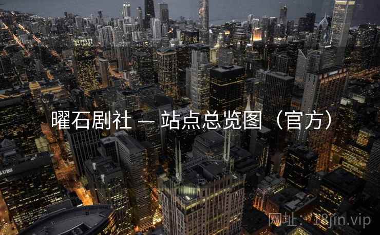 曜石剧社 — 站点总览图(官方) 曜石剧社 — 站点总览图(官方)