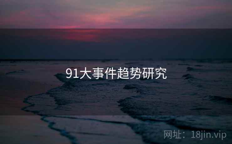 91大事件趋势研究 91大事件趋势研究