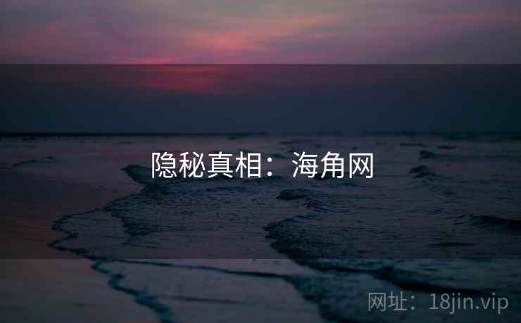 隐秘真相:海角网 隐秘真相:海角网