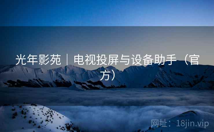 光年影苑|电视投屏与设备助手(官方) 光年影苑|电视投屏与设备助手(官方)