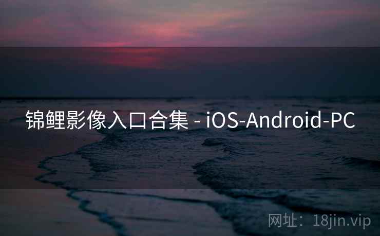 锦鲤影像入口合集 - iOS-Android-PC 锦鲤影像入口合集 - iOS-Android-PC