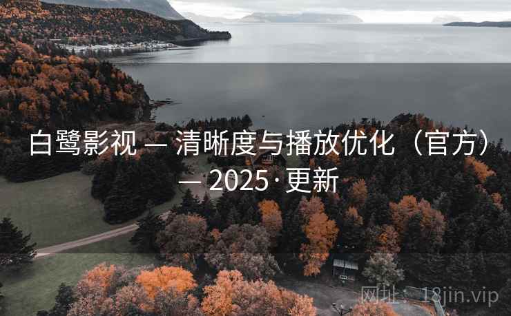 白鹭影视 — 清晰度与播放优化(官方) — 2025·更新 白鹭影视 — 清晰度与播放优化(官方) — 2025·更新