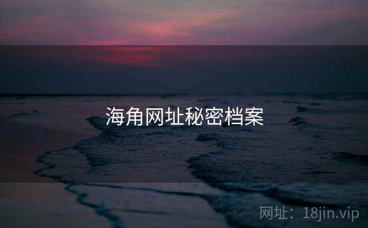 海角网址秘密档案 海角网址秘密档案