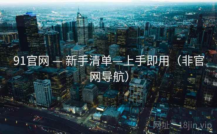 91官网 — 新手清单—上手即用（非官网导航）