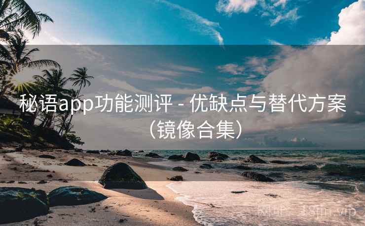 秘语app功能测评 - 优缺点与替代方案(镜像合集) 秘语app功能测评 - 优缺点与替代方案(镜像合集)